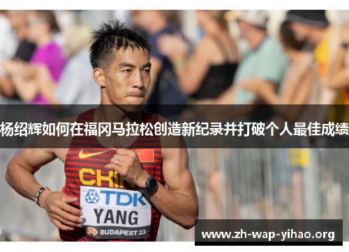 杨绍辉如何在福冈马拉松创造新纪录并打破个人最佳成绩