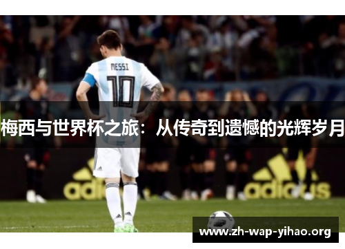 梅西与世界杯之旅：从传奇到遗憾的光辉岁月