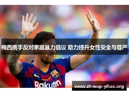 梅西携手反对家庭暴力倡议 助力提升女性安全与尊严